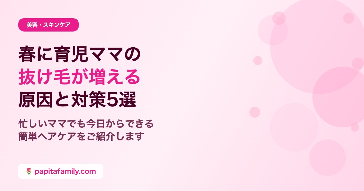 春に育児ママの抜け毛が増える原因と対策
